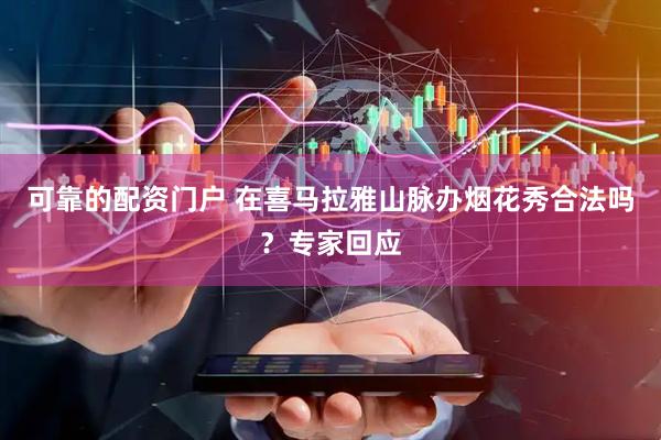 可靠的配资门户 在喜马拉雅山脉办烟花秀合法吗？专家回应