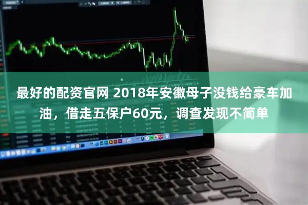最好的配资官网 2018年安徽母子没钱给豪车加油，借走五保户60元，调查发现不简单