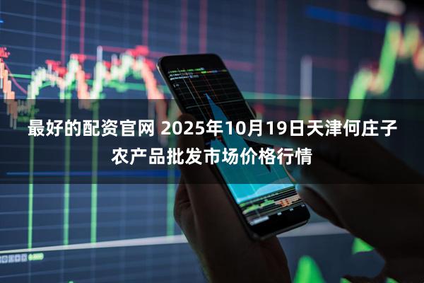 最好的配资官网 2025年10月19日天津何庄子农产品批发市场价格行情