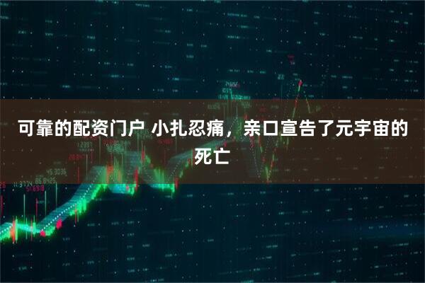 可靠的配资门户 小扎忍痛，亲口宣告了元宇宙的死亡