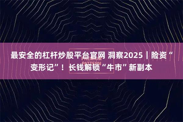 最安全的杠杆炒股平台官网 洞察2025｜险资“变形记”！长钱解锁“牛市”新副本