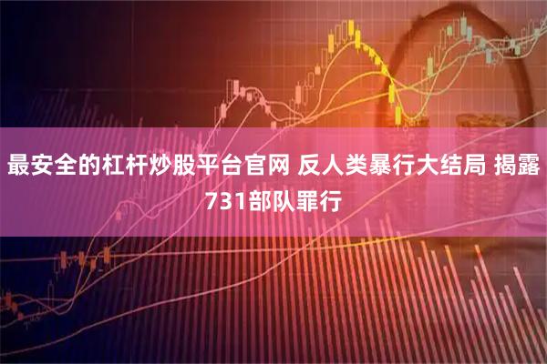 最安全的杠杆炒股平台官网 反人类暴行大结局 揭露731部队罪行