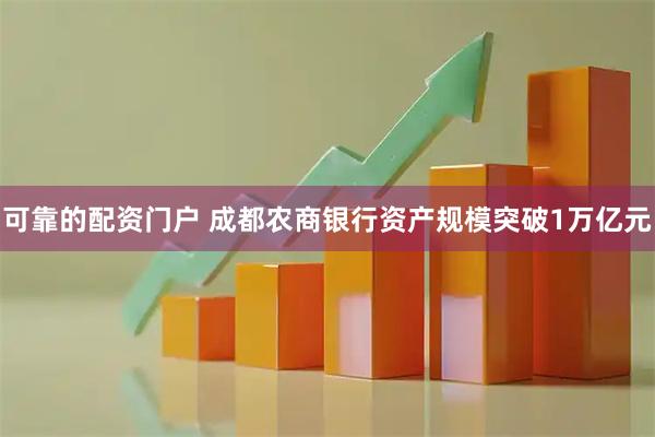 可靠的配资门户 成都农商银行资产规模突破1万亿元