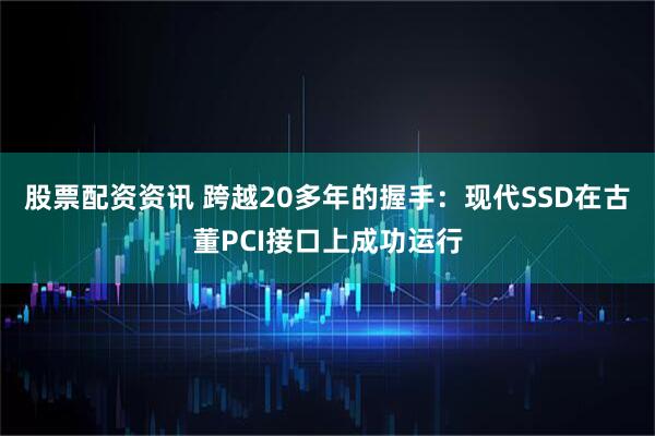 股票配资资讯 跨越20多年的握手：现代SSD在古董PCI接口上成功运行
