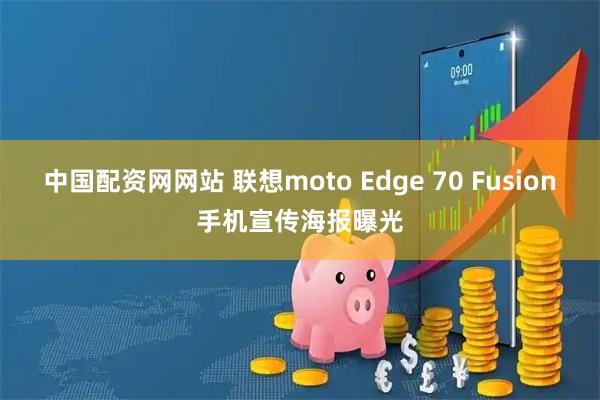 中国配资网网站 联想moto Edge 70 Fusion手机宣传海报曝光