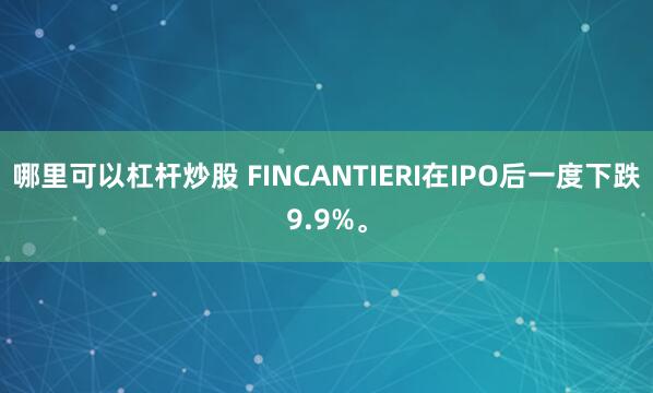 哪里可以杠杆炒股 FINCANTIERI在IPO后一度下跌9.9%。