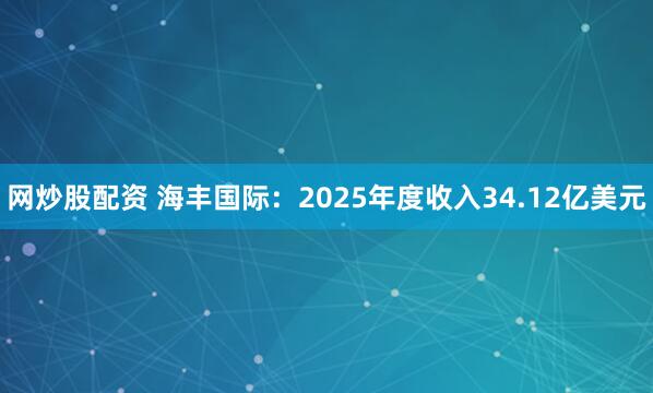网炒股配资 海丰国际：2025年度收入34.12亿美元