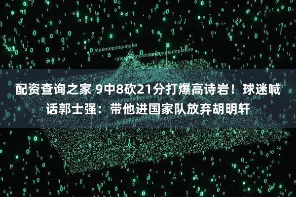 配资查询之家 9中8砍21分打爆高诗岩！球迷喊话郭士强：带他进国家队放弃胡明轩