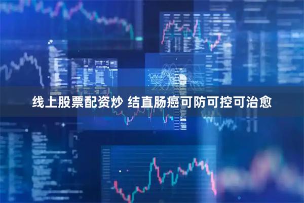 线上股票配资炒 结直肠癌可防可控可治愈