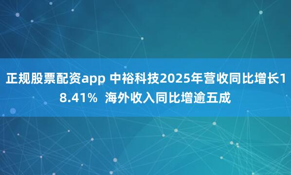 正规股票配资app 中裕科技2025年营收同比增长18.41%  海外收入同比增逾五成
