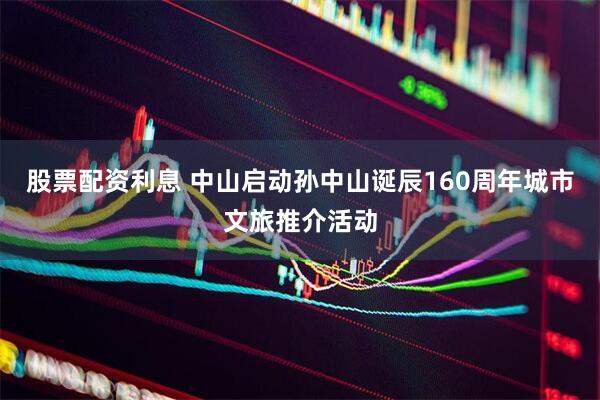 股票配资利息 中山启动孙中山诞辰160周年城市文旅推介活动